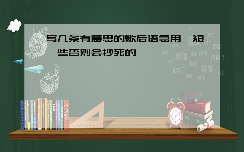 写几条有意思的歇后语急用,短一些否则会抄死的