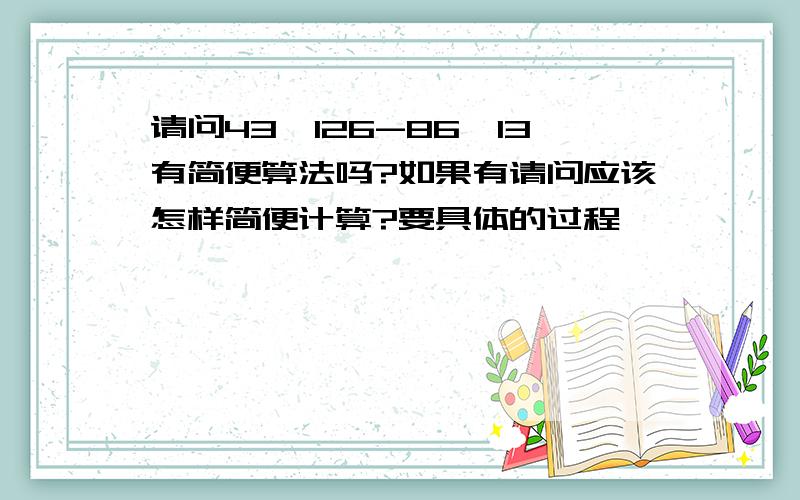 请问43×126-86×13有简便算法吗?如果有请问应该怎样简便计算?要具体的过程,