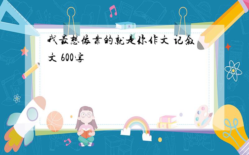 我最想依靠的就是你作文 记叙文 600字