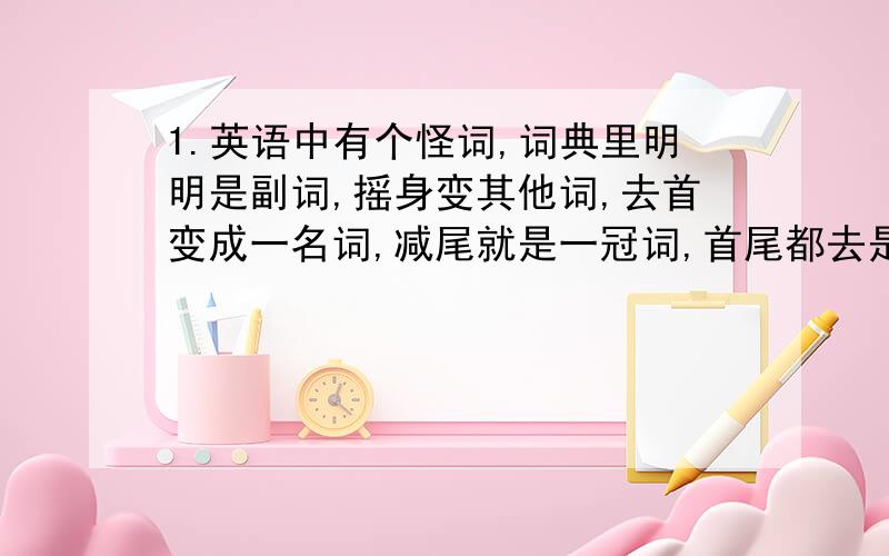 1.英语中有个怪词,词典里明明是副词,摇身变其他词,去首变成一名词,减尾就是一冠词,首尾都去是代词,若把第二字母去,它又变成一数词.猜猜他究竟是哪个词?2.Who can stop a car with one hand only?3.Wh