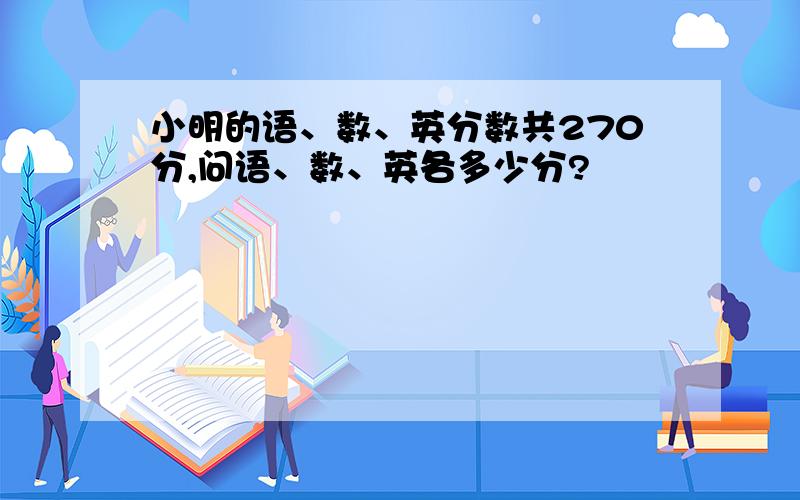 小明的语、数、英分数共270分,问语、数、英各多少分?