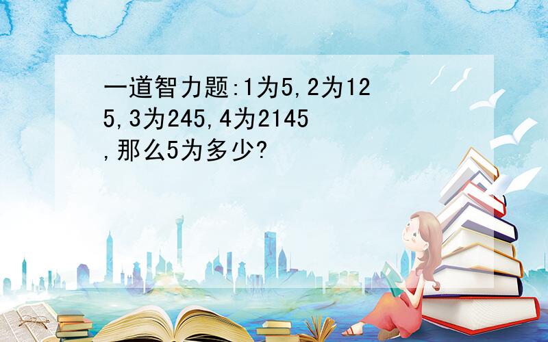 一道智力题:1为5,2为125,3为245,4为2145,那么5为多少?