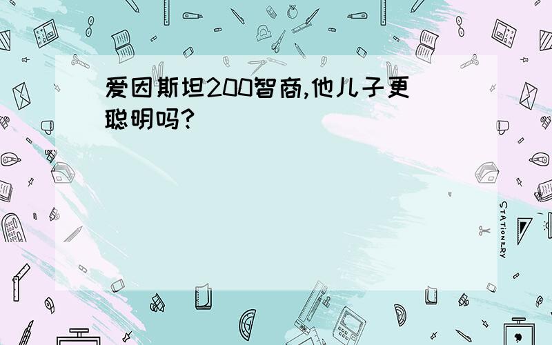 爱因斯坦200智商,他儿子更聪明吗?