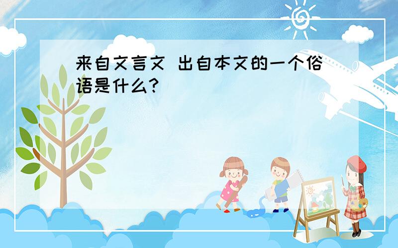 来自文言文 出自本文的一个俗语是什么?