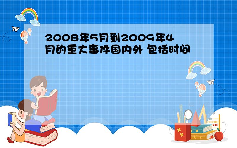 2008年5月到2009年4月的重大事件国内外 包括时间