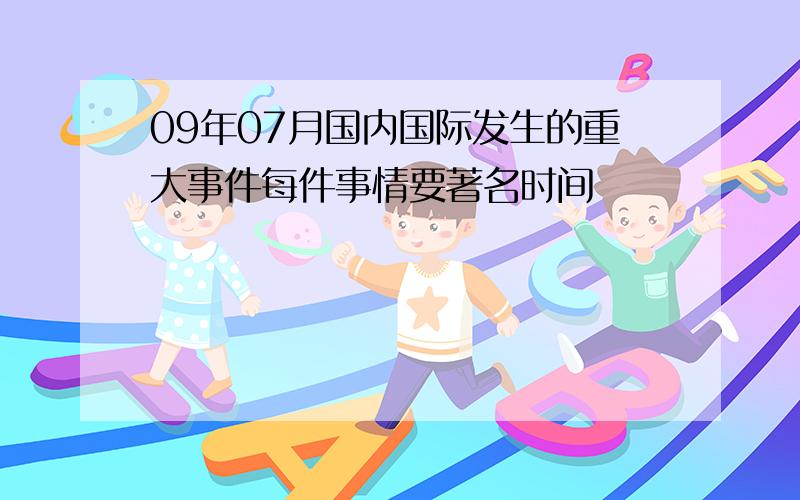 09年07月国内国际发生的重大事件每件事情要著名时间