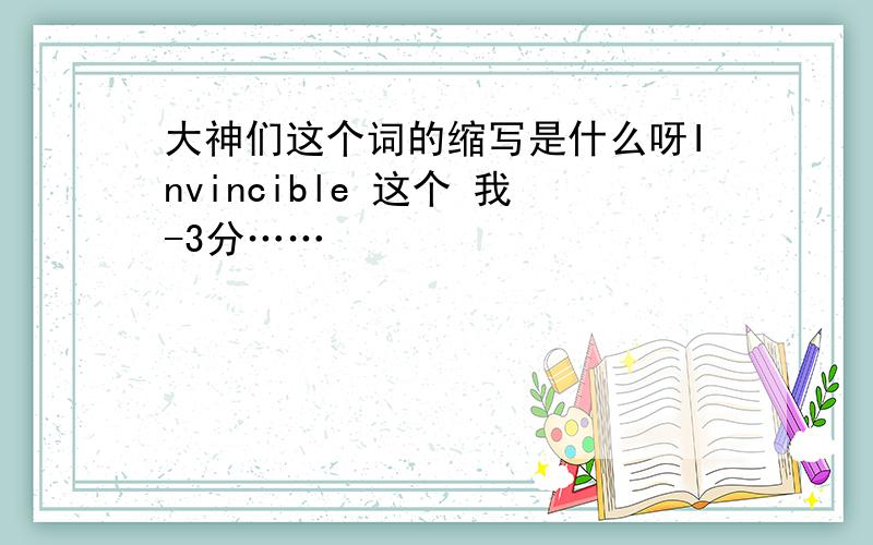 大神们这个词的缩写是什么呀Invincible 这个 我-3分……