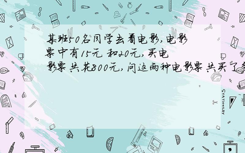 某班50名同学去看电影,电影票中有15元 和20元,买电影票共花800元,问这两种电影票共买了多少张