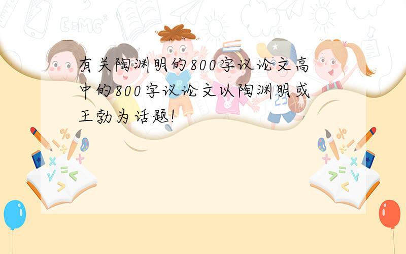 有关陶渊明的800字议论文高中的800字议论文以陶渊明或王勃为话题!