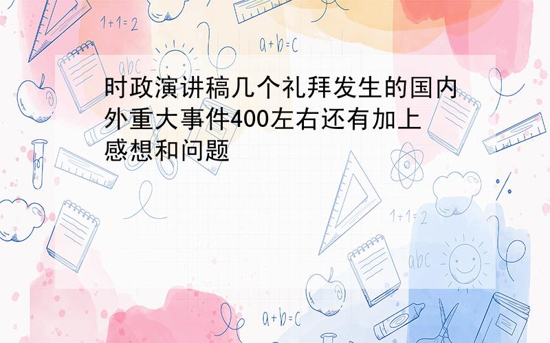 时政演讲稿几个礼拜发生的国内外重大事件400左右还有加上感想和问题