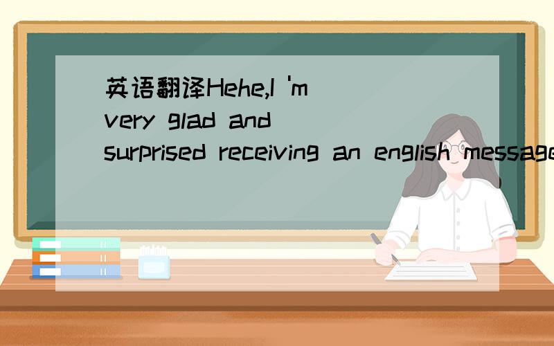 英语翻译Hehe,I 'm very glad and surprised receiving an english message from you ,my dear good friend Your english is good But I believe that your english will be better by using much especilly oral english It 's very hot .Take care of yourself ,p