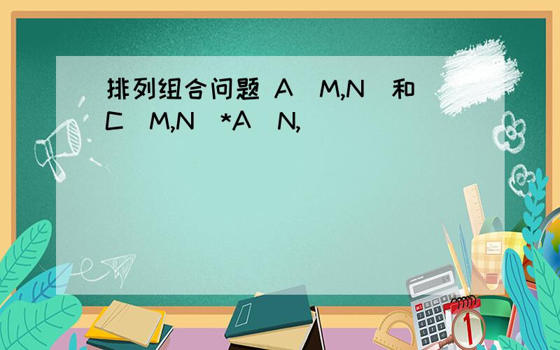 排列组合问题 A(M,N)和C(M,N)*A(N,