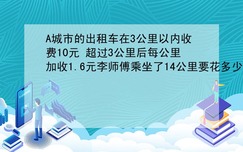 A城市的出租车在3公里以内收费10元 超过3公里后每公里加收1.6元李师傅乘坐了14公里要花多少钱