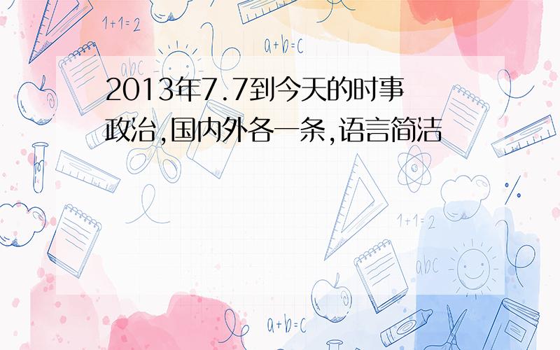 2013年7.7到今天的时事政治,国内外各一条,语言简洁