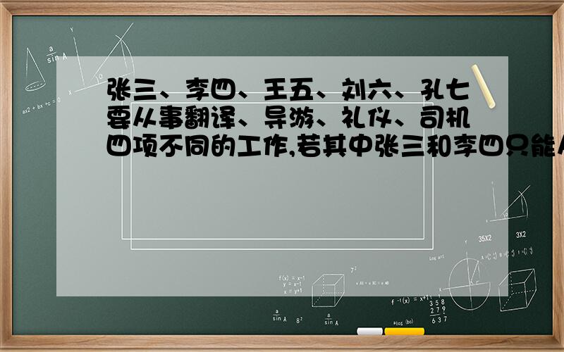 张三、李四、王五、刘六、孔七要从事翻译、导游、礼仪、司机四项不同的工作,若其中张三和李四只能从事前两项工作,其余三人均能从事这四项工作,则不同的选派方案共有多少种……请给