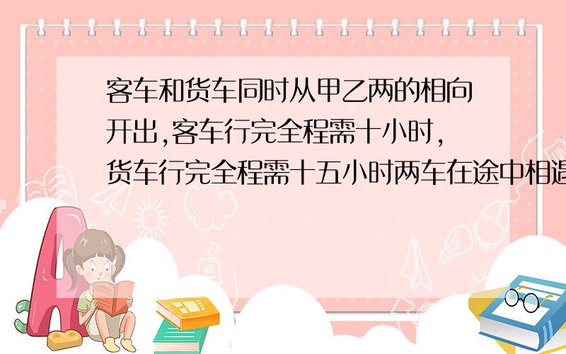 客车和货车同时从甲乙两的相向开出,客车行完全程需十小时,货车行完全程需十五小时两车在途中相遇后,客车又行了九十六千米,这时客车已经行了全程的80%,甲乙两地相距多少千米?