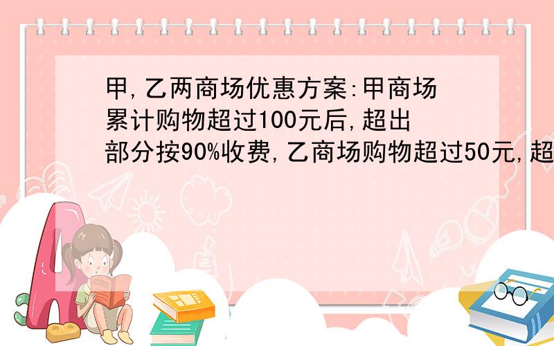 甲,乙两商场优惠方案:甲商场累计购物超过100元后,超出部分按90%收费,乙商场购物超过50元,超过部分按95%收费.顾客到哪家商场购物花费少?