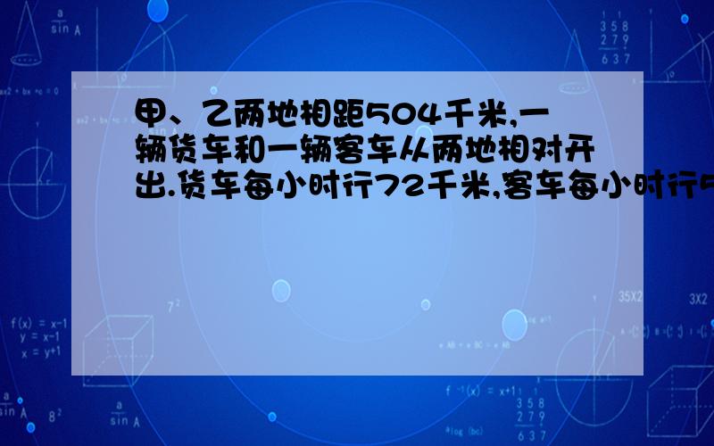 甲、乙两地相距504千米,一辆货车和一辆客车从两地相对开出.货车每小时行72千米,客车每小时行56千米,如果要使两车在甲、乙两地中点处相遇,客车需要提前几小时出发?