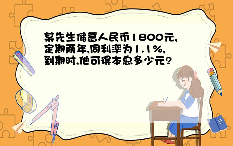 某先生储蓄人民币1800元,定期两年,同利率为1.1%,到期时,他可得本息多少元?