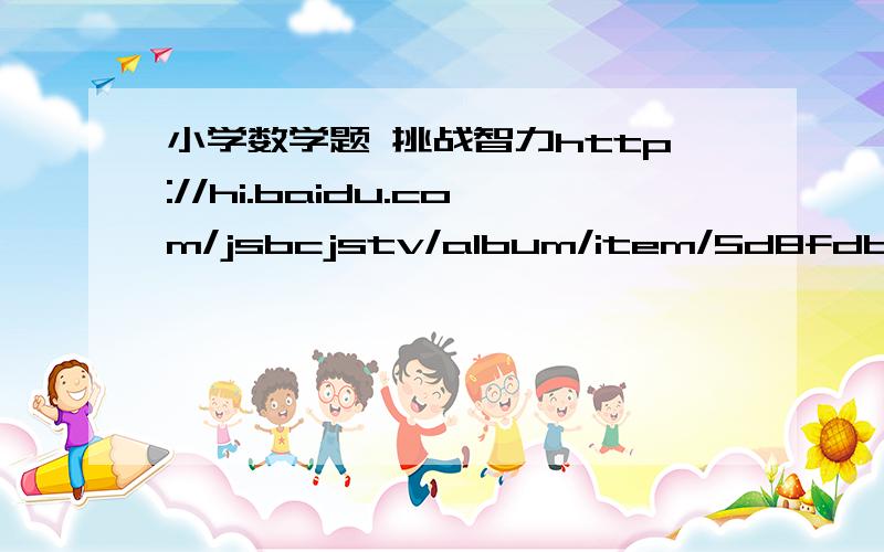 小学数学题 挑战智力http://hi.baidu.com/jsbcjstv/album/item/5d8fdb86b337d7fc6d81196c.html要有过程哦