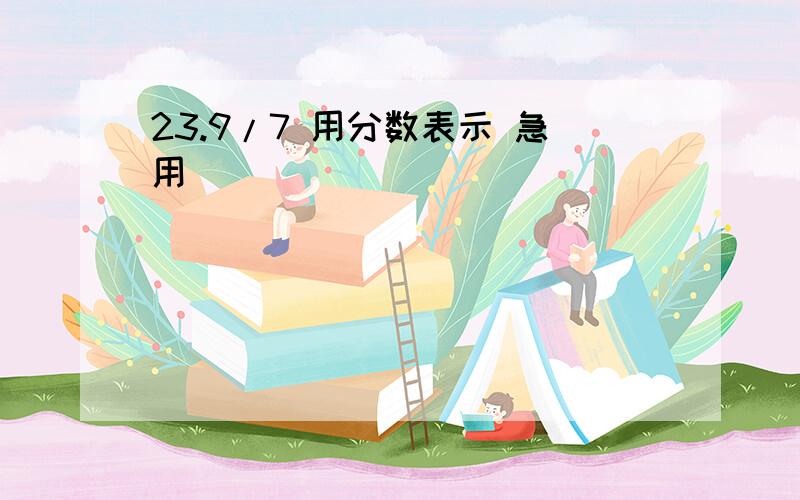 23.9/7 用分数表示 急用