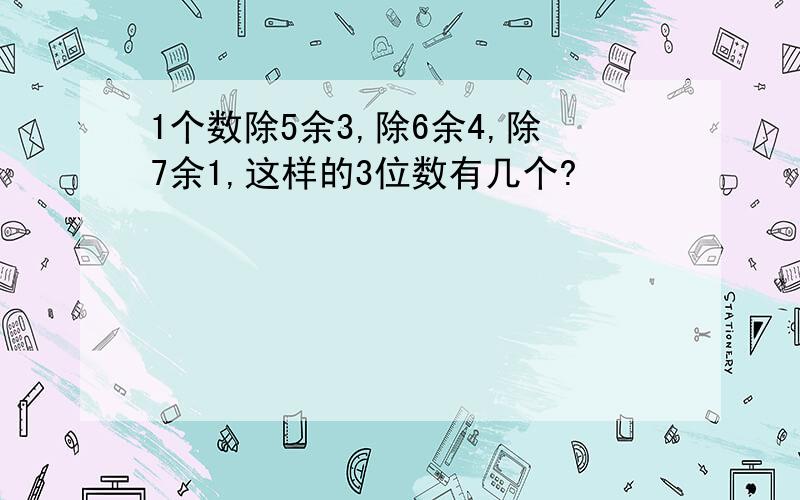 1个数除5余3,除6余4,除7余1,这样的3位数有几个?