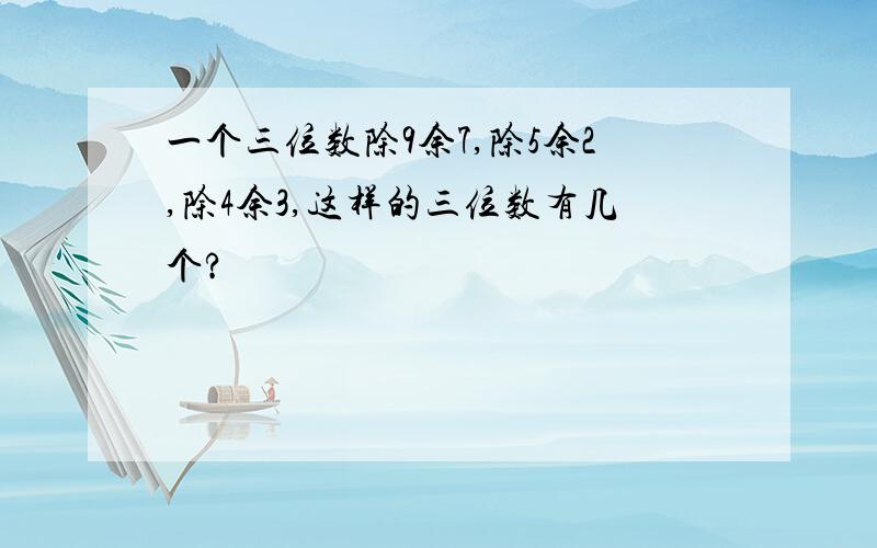 一个三位数除9余7,除5余2,除4余3,这样的三位数有几个?