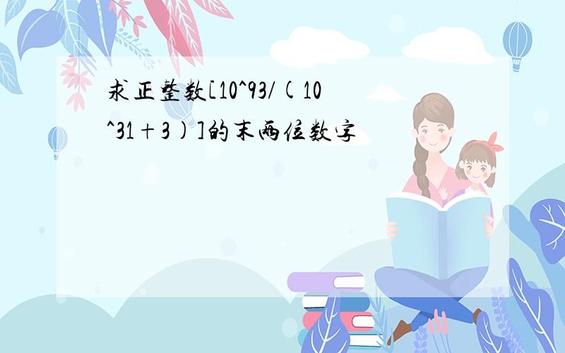 求正整数[10^93/(10^31+3)]的末两位数字