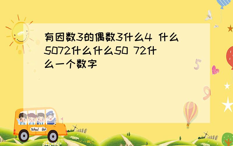 有因数3的偶数3什么4 什么5072什么什么50 72什么一个数字