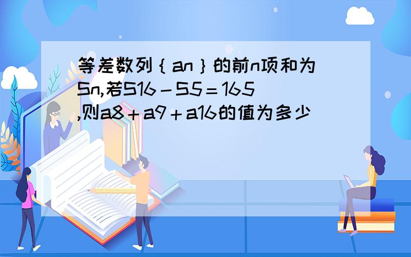 等差数列｛an｝的前n项和为Sn,若S16－S5＝165,则a8＋a9＋a16的值为多少