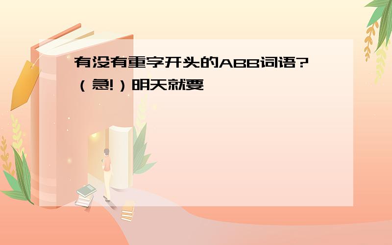 有没有重字开头的ABB词语?（急!）明天就要……