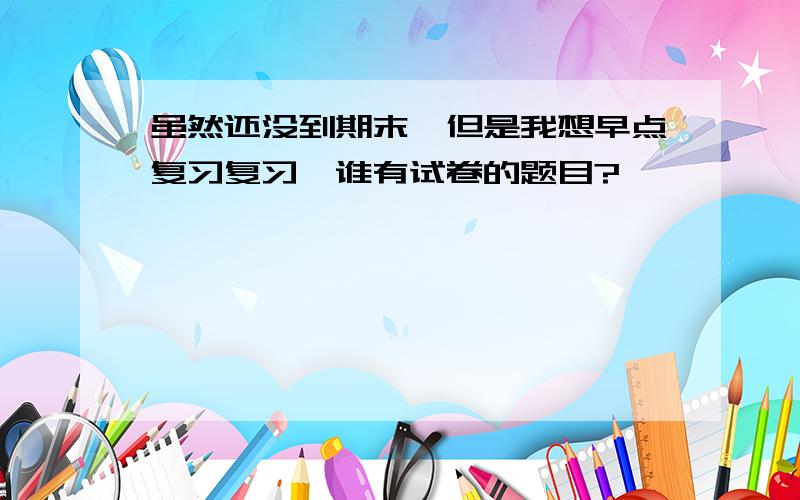 虽然还没到期末,但是我想早点复习复习,谁有试卷的题目?