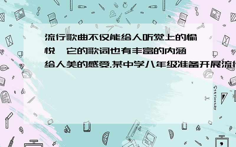 流行歌曲不仅能给人听觉上的愉悦,它的歌词也有丰富的内涵,给人美的感受.某中学八年级准备开展流行歌曲的歌词研究活动,假如你是活动中的一员,相信你能完成以下任务.1.请你确定一个研