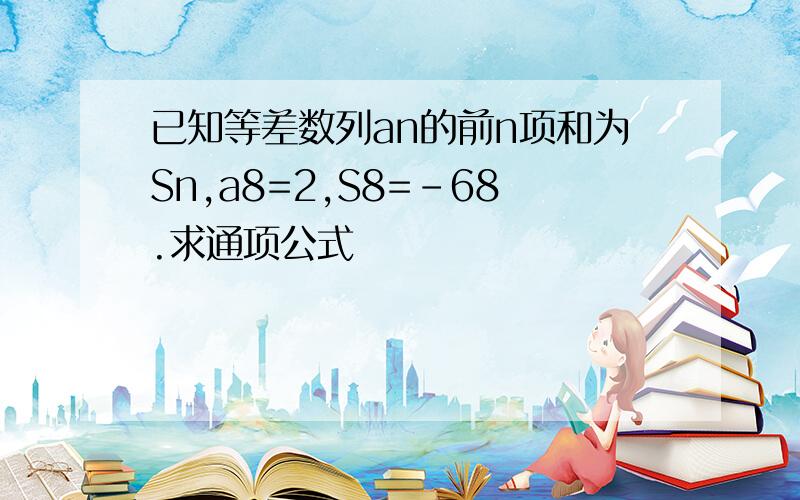 已知等差数列an的前n项和为Sn,a8=2,S8=-68.求通项公式