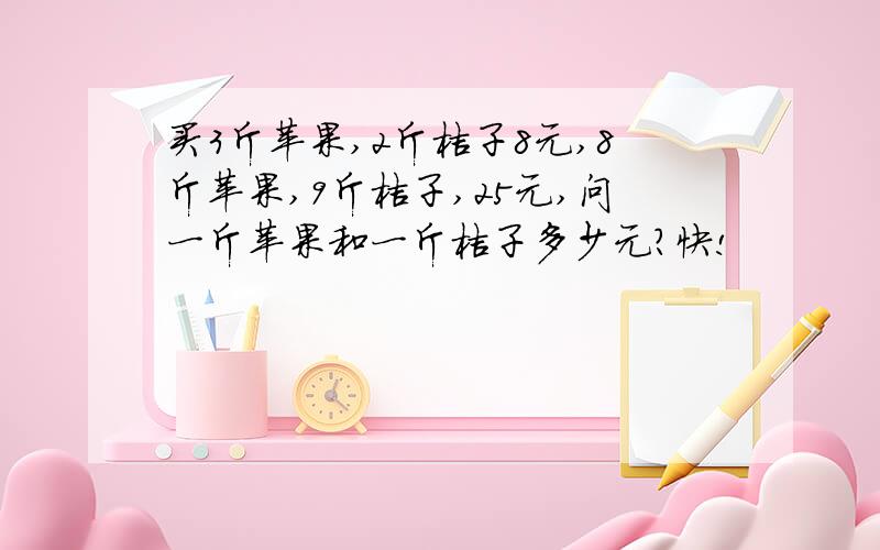 买3斤苹果,2斤桔子8元,8斤苹果,9斤桔子,25元,问一斤苹果和一斤桔子多少元?快!