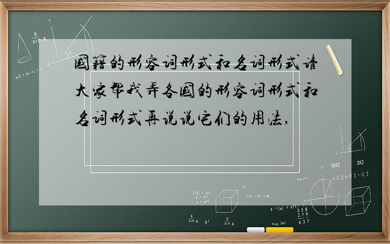 国籍的形容词形式和名词形式请大家帮我弄各国的形容词形式和名词形式再说说它们的用法,