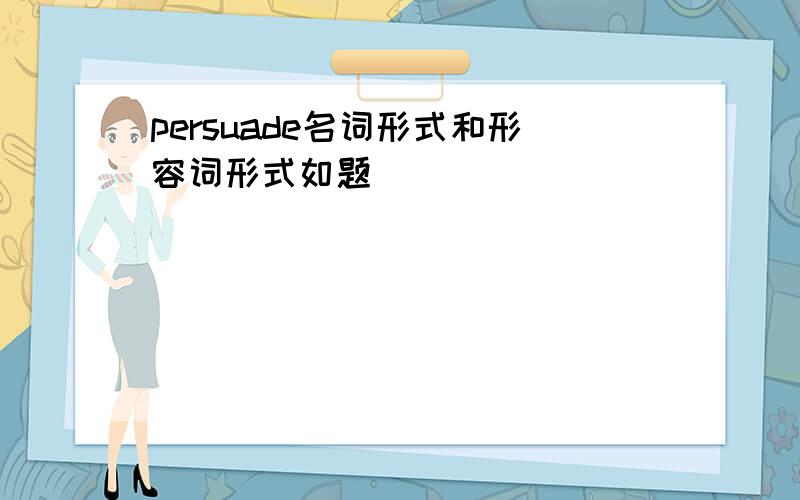 persuade名词形式和形容词形式如题```