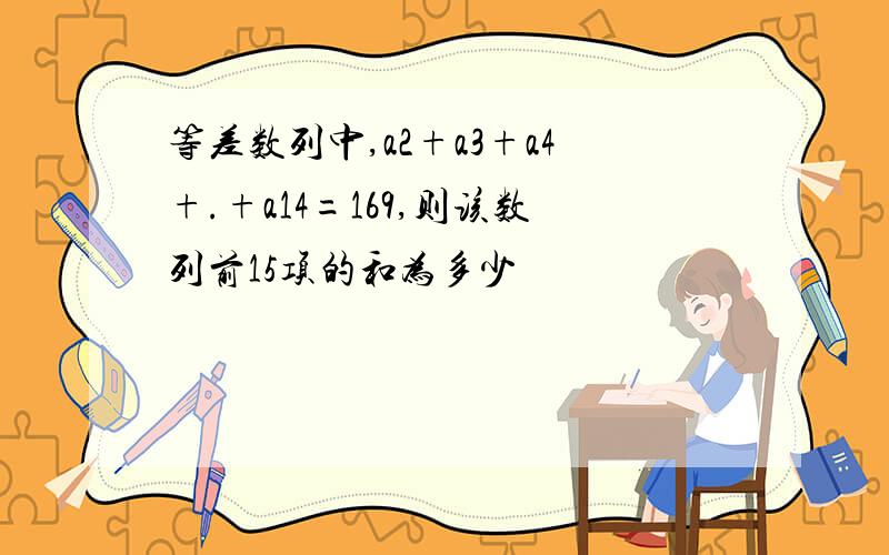 等差数列中,a2+a3+a4+.+a14=169,则该数列前15项的和为多少