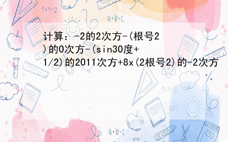 计算：-2的2次方-(根号2)的0次方-(sin30度+1/2)的2011次方+8x(2根号2)的-2次方