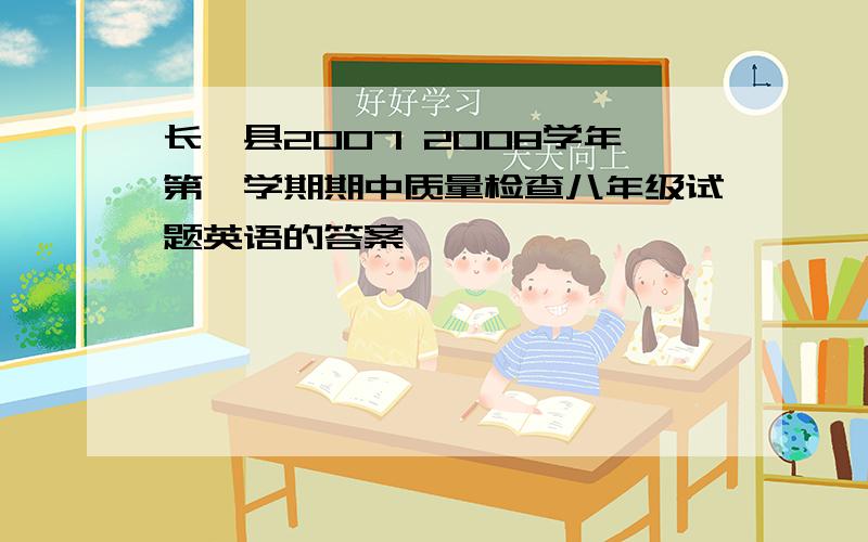 长汀县2007 2008学年第一学期期中质量检查八年级试题英语的答案