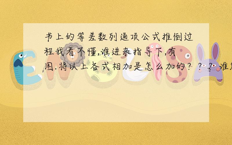 书上的等差数列通项公式推倒过程我看不懂,谁进来指导下,有图.将以上各式相加是怎么加的？？？谁能详细写下过程。