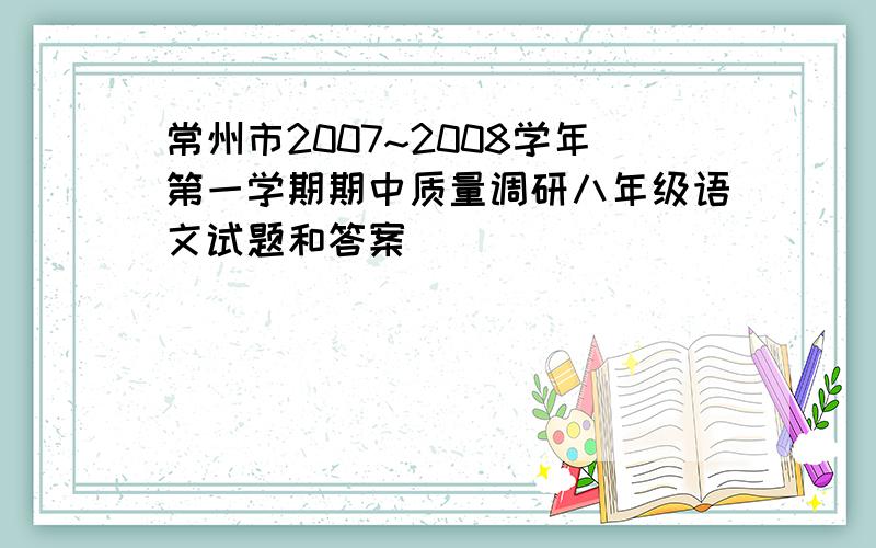 常州市2007~2008学年第一学期期中质量调研八年级语文试题和答案