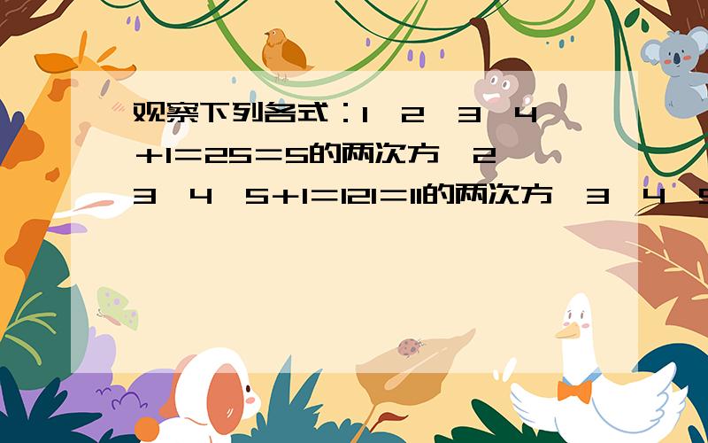 观察下列各式：1×2×3×4＋1＝25＝5的两次方,2×3×4×5＋1＝121＝11的两次方,3×4×5×6＋1＝361＝19的两次方请用字母写出第n个式子