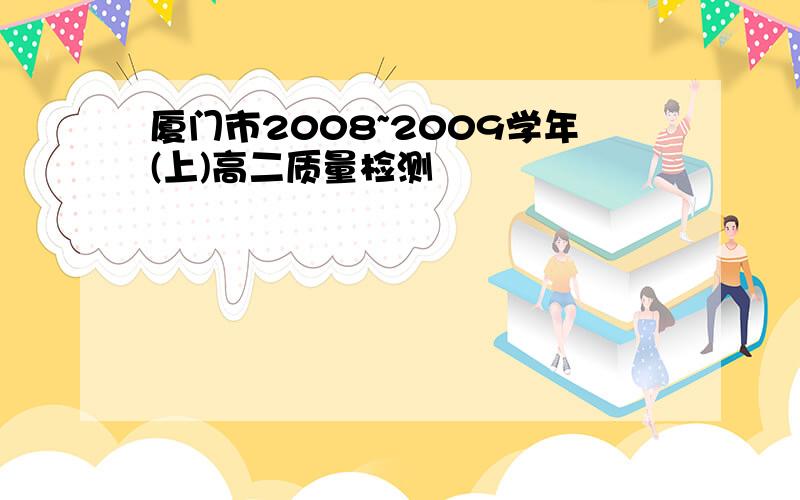 厦门市2008~2009学年(上)高二质量检测