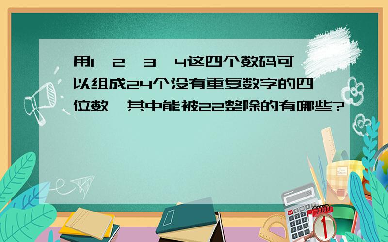 用1,2,3,4这四个数码可以组成24个没有重复数字的四位数,其中能被22整除的有哪些?