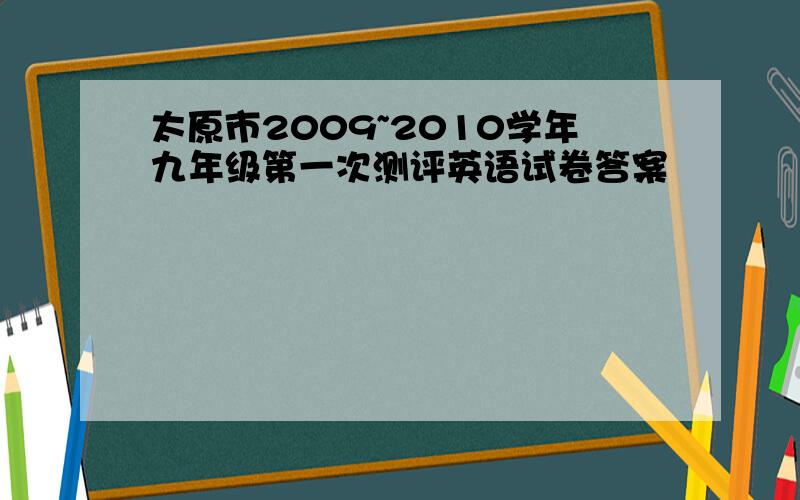 太原市2009~2010学年九年级第一次测评英语试卷答案