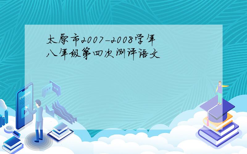 太原市2007-2008学年八年级第四次测评语文