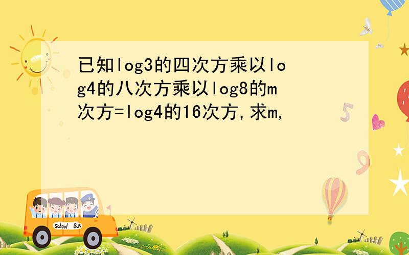 已知log3的四次方乘以log4的八次方乘以log8的m次方=log4的16次方,求m,