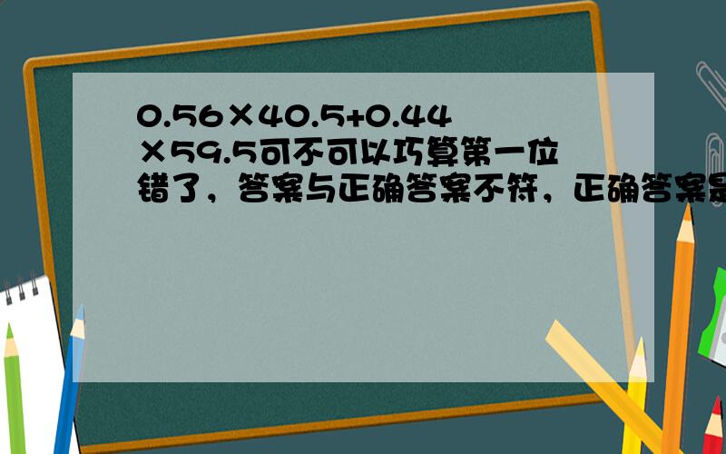 0.56×40.5+0.44×59.5可不可以巧算第一位错了，答案与正确答案不符，正确答案是48.86