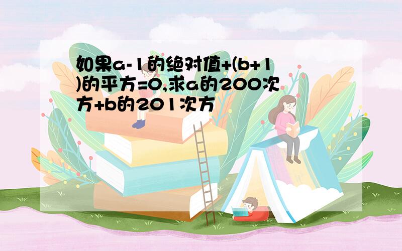 如果a-1的绝对值+(b+1)的平方=0,求a的200次方+b的201次方